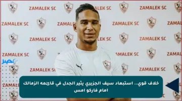 خلاف قوي.. استبعاد سيف الجزيري يثير الجدل في قائمة الزمالك أمام فاركو أمس
